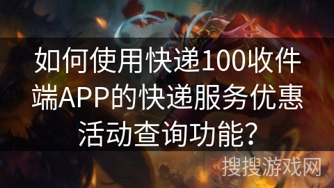 如何使用快递100收件端APP的快递服务优惠活动查询功能？