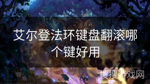 艾尔登法环键盘翻滚哪个键好用 艾尔登法环键盘翻滚哪个键好用