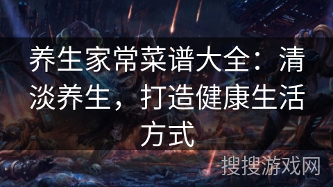 养生家常菜谱大全：清淡养生，打造健康生活方式