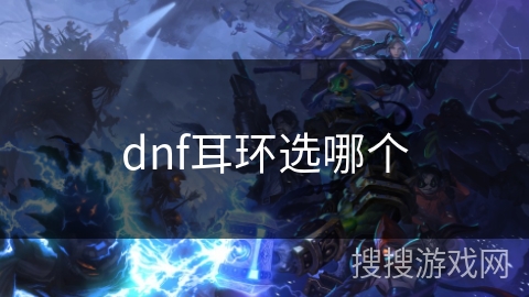 dnf耳环选哪个 dnf耳环选哪个