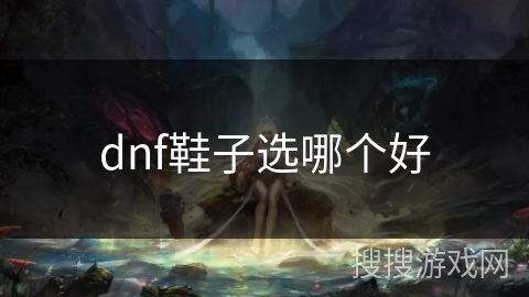 dnf鞋子选哪个好 dnf鞋子选哪个好