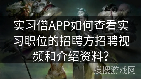 实习僧APP如何查看实习职位的招聘方招聘视频和介绍资料？