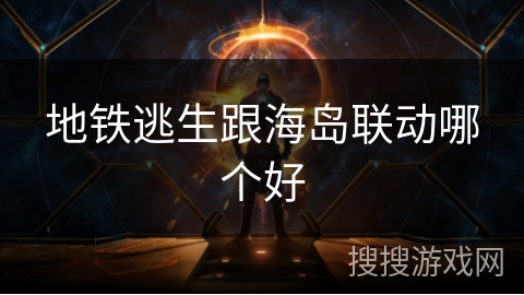 地铁逃生跟海岛联动哪个好