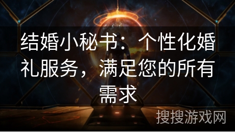 结婚小秘书：个性化婚礼服务，满足您的所有需求