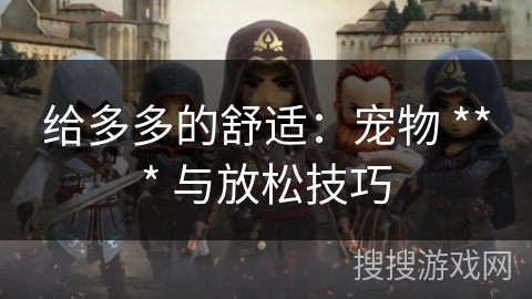 给多多的舒适:宠物 *** 与放松技巧 给多多的舒适:宠物 *** 与放松技巧