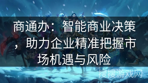 商通办：智能商业决策，助力企业精准把握市场机遇与风险