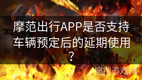 摩范出行APP是否支持车辆预定后的延期使用？