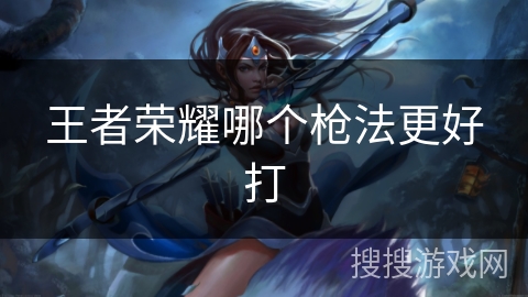 王者荣耀哪个枪法更好打 王者荣耀哪个枪法更好打