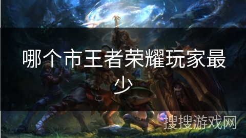 哪个市王者荣耀玩家最少