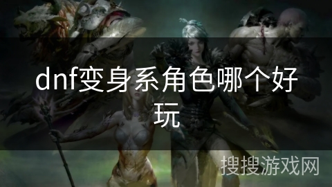 dnf变身系角色哪个好玩