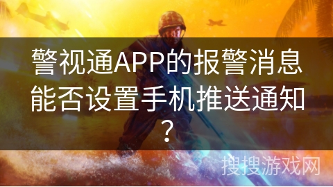 警视通APP的报警消息能否设置手机推送通知？