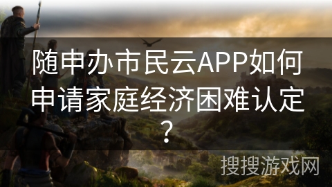 随申办市民云APP如何申请家庭经济困难认定？