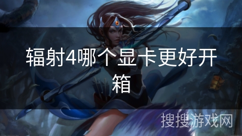 辐射4哪个显卡更好开箱