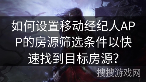 如何设置移动经纪人APP的房源筛选条件以快速找到目标房源？