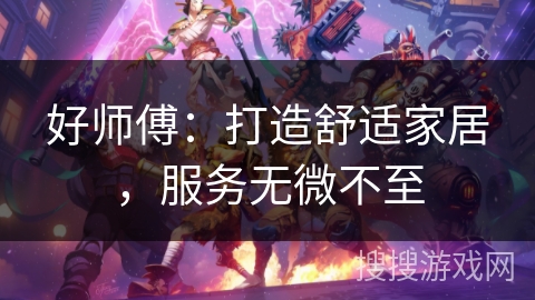 好师傅：打造舒适家居，服务无微不至