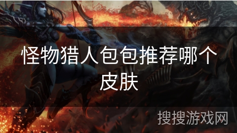 怪物猎人包包推荐哪个皮肤