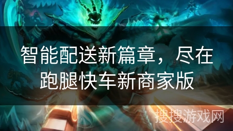 智能配送新篇章，尽在跑腿快车新商家版