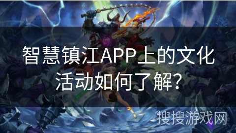 智慧镇江APP上的文化活动如何了解？