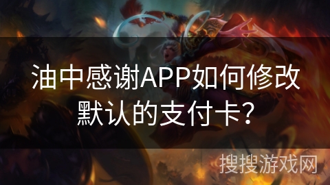 油中感谢APP如何修改默认的支付卡？
