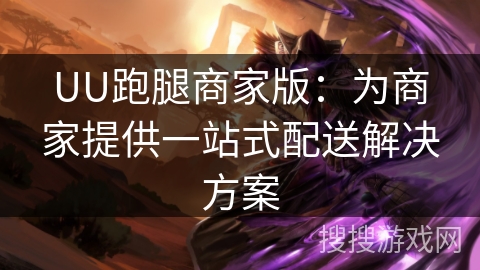 UU跑腿商家版：为商家提供一站式配送解决方案