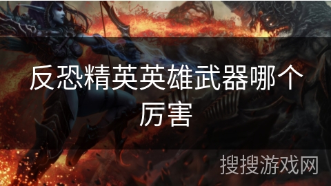 反恐精英英雄武器哪个厉害