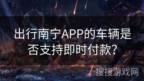 出行南宁APP的车辆是否支持即时付款？