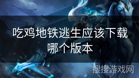 吃鸡地铁逃生应该下载哪个版本