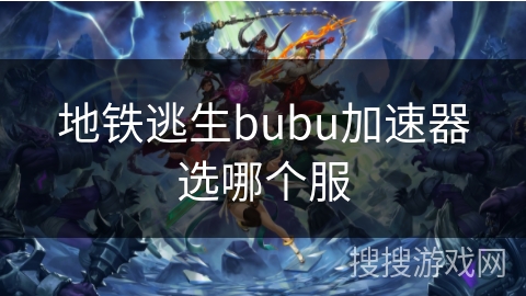 地铁逃生bubu加速器选哪个服