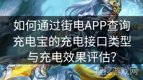 如何通过街电APP查询充电宝的充电接口类型与充电效果评估？