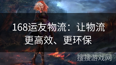 168运友物流：让物流更高效、更环保