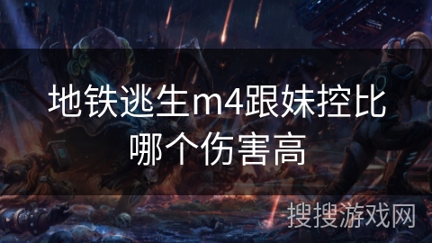 地铁逃生m4跟妹控比哪个伤害高