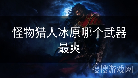 怪物猎人冰原哪个武器最爽