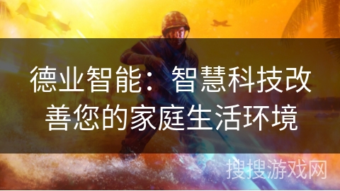 德业智能：智慧科技改善您的家庭生活环境