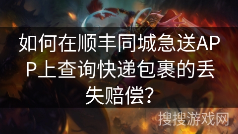 如何在顺丰同城急送APP上查询快递包裹的丢失赔偿？
