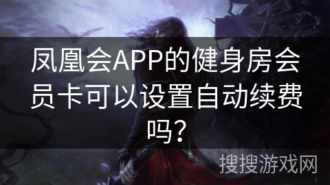 凤凰会APP的健身房会员卡可以设置自动续费吗？