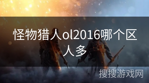 怪物猎人ol2016哪个区人多