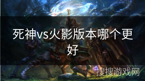 死神vs火影版本哪个更好