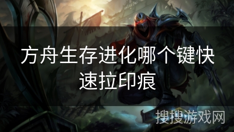 方舟生存进化哪个键快速拉印痕