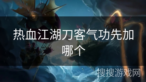 热血江湖刀客气功先加哪个