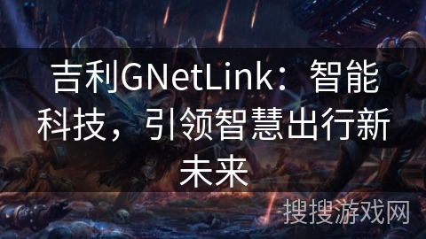 吉利GNetLink：智能科技，引领智慧出行新未来