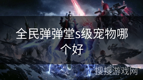 全民弹弹堂s级宠物哪个好