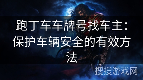 跑丁车车牌号找车主：保护车辆安全的有效方法