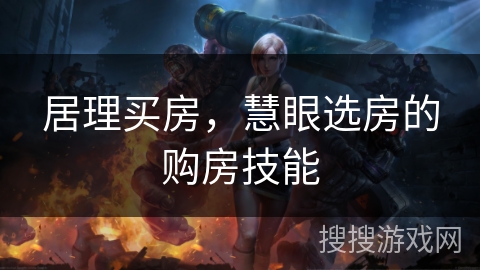 居理买房，慧眼选房的购房技能