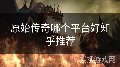 原始传奇哪个平台好知乎推荐