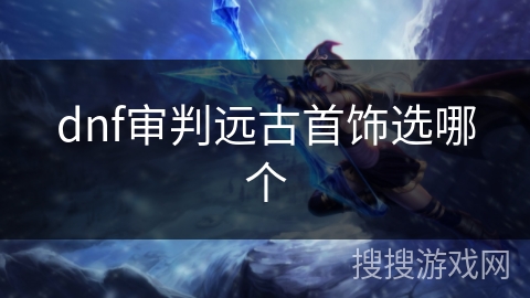 dnf审判远古首饰选哪个