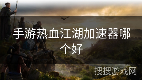 手游热血江湖加速器哪个好