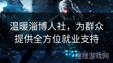 温暖淄博人社，为群众提供全方位就业支持