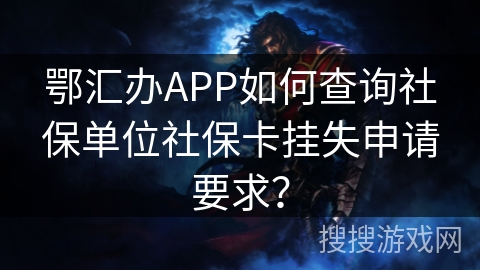鄂汇办APP如何查询社保单位社保卡挂失申请要求？