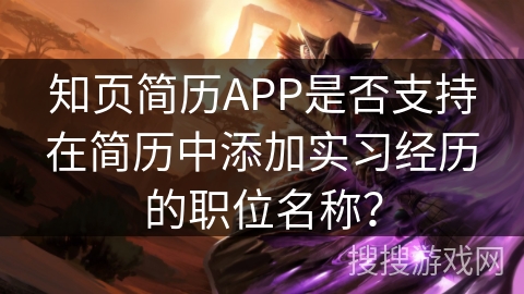 知页简历APP是否支持在简历中添加实习经历的职位名称？