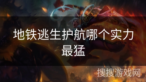 地铁逃生护航哪个实力最猛